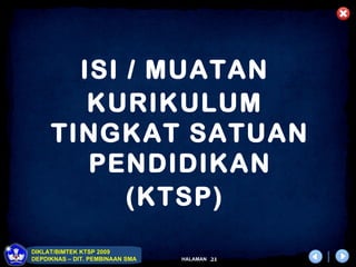 ISI / MUATAN
        KURIKULUM
     TINGKAT SATUAN
        PENDIDIKAN
           (KTSP)
DIKLAT/BIMTEK KTSP 2009
DEPDIKNAS – DIT. PEMBINAAN SMA   HALAMAN   21
 