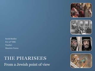 From a Jewish point of view
Social Studies
For 10th EBG
Teacher:
Mauricio Torres
THE PHARISEES
 