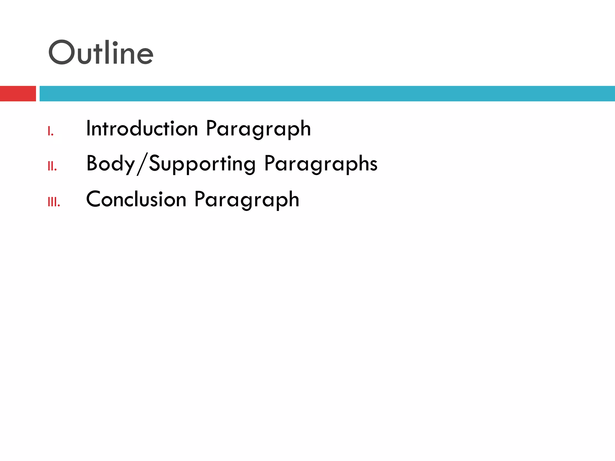 Outline
I.  Introduction Paragraph
II.  Body/Supporting Paragraphs
III.  Conclusion Paragraph
 