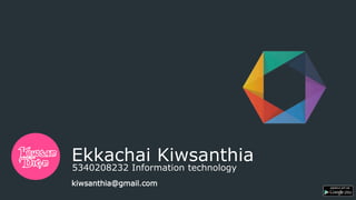 Ekkachai Kiwsanthia
5340208232 Information technology
kiwsanthia@gmail.com
 