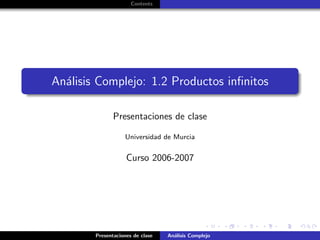 Contents
An´alisis Complejo: 1.2 Productos inﬁnitos
Presentaciones de clase
Universidad de Murcia
Curso 2006-2007
Presentaciones de clase An´alisis Complejo
 