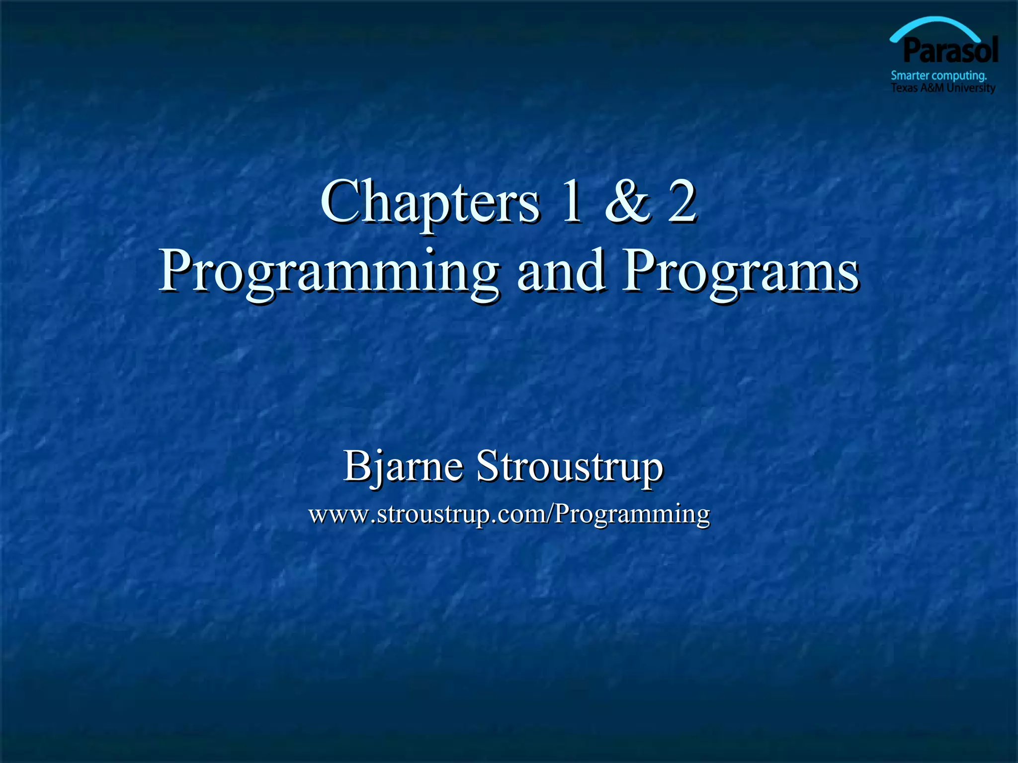 Chapters 1 & 2 Programming and Programs Bjarne Stroustrup  www.stroustrup.com/Programming 