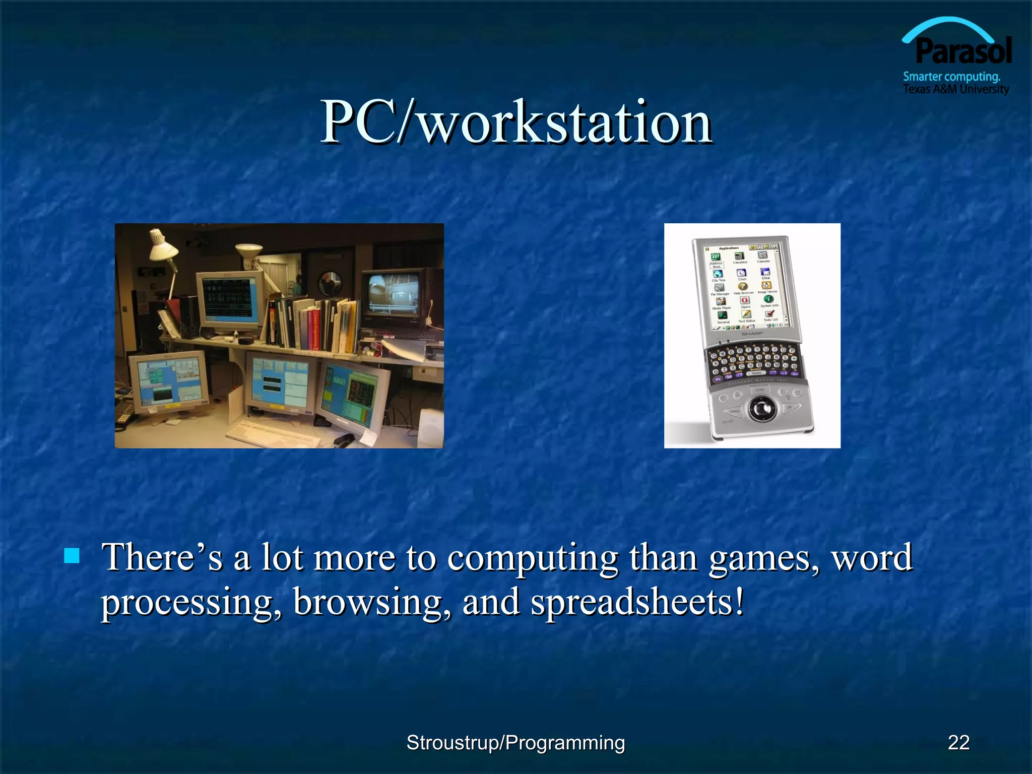 PC/workstation There’s a lot more to computing than games, word processing, browsing, and spreadsheets! Stroustrup/Programming 