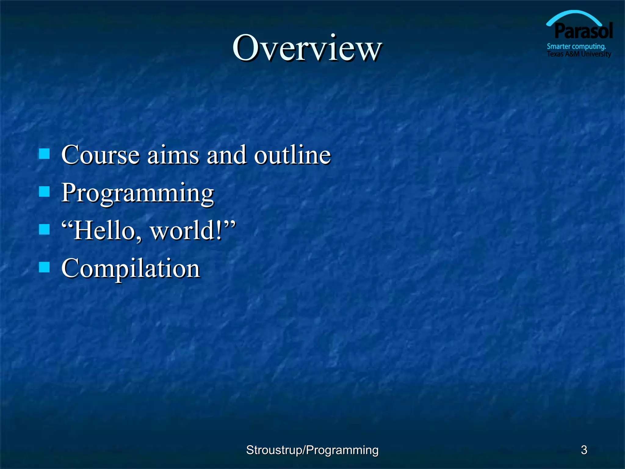 Overview Course aims and outline Programming “ Hello, world!” Compilation Stroustrup/Programming 