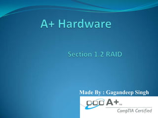 A+ Hardware Section 1.2 RAID Made By : Gagandeep Singh 