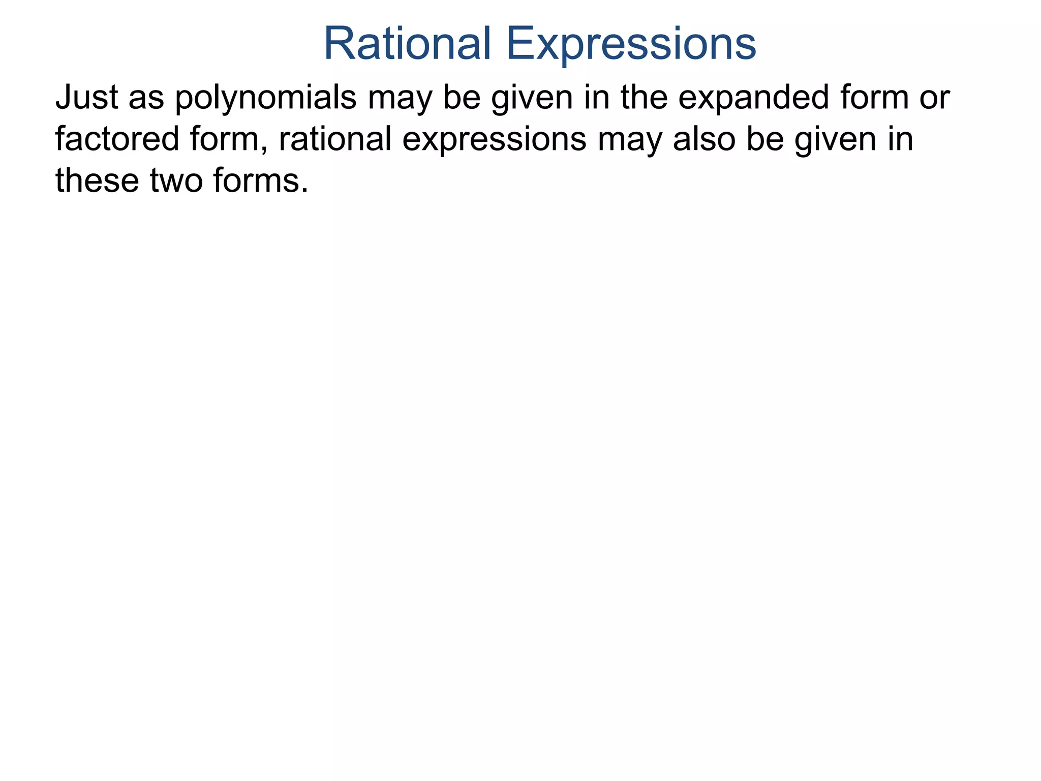Rational Expressions
Just as polynomials may be given in the expanded form or
factored form, rational expressions may also be given in
these two forms.
 