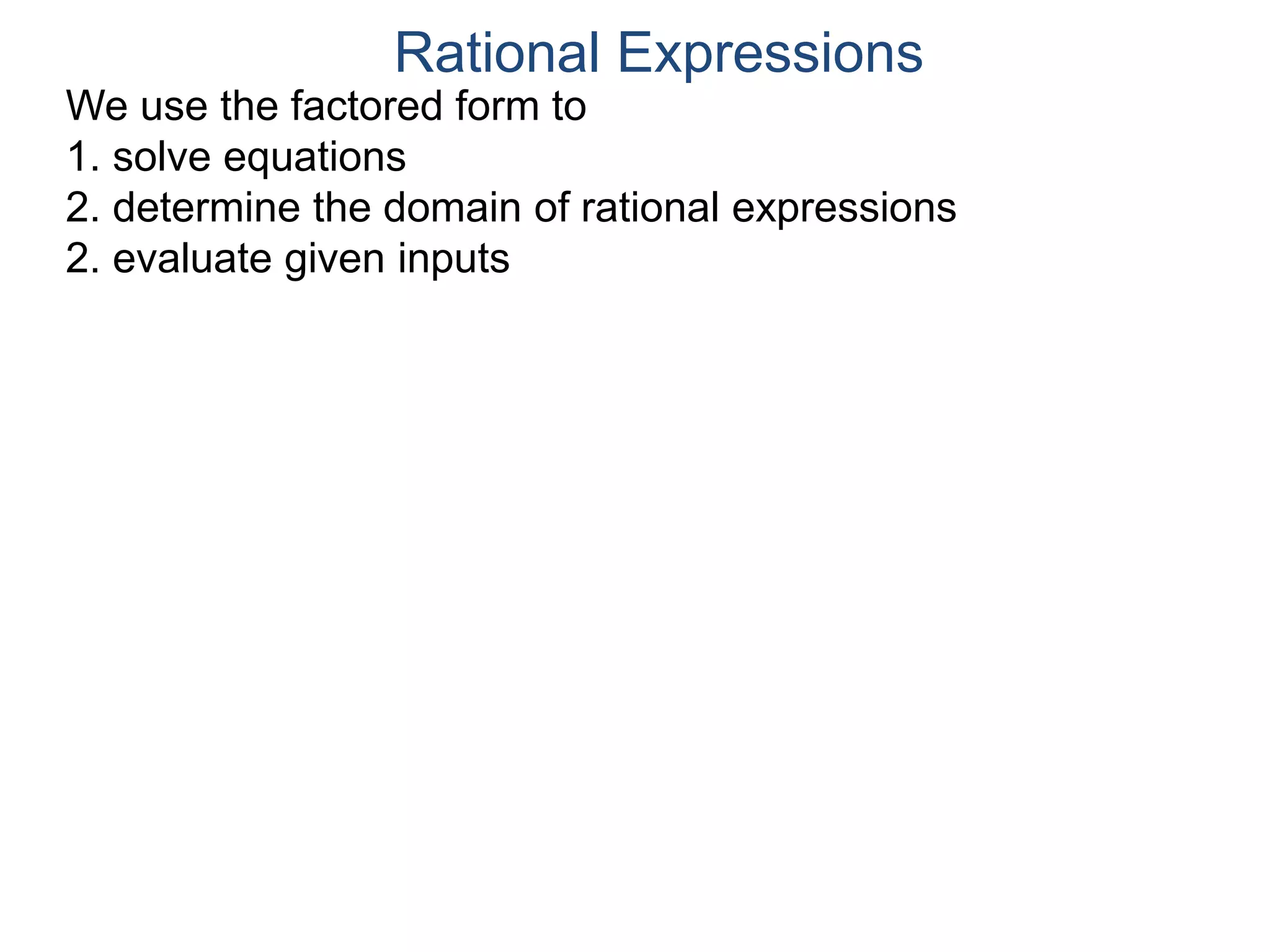 We use the factored form to
1. solve equations
2. determine the domain of rational expressions
2. evaluate given inputs
Rational Expressions
 