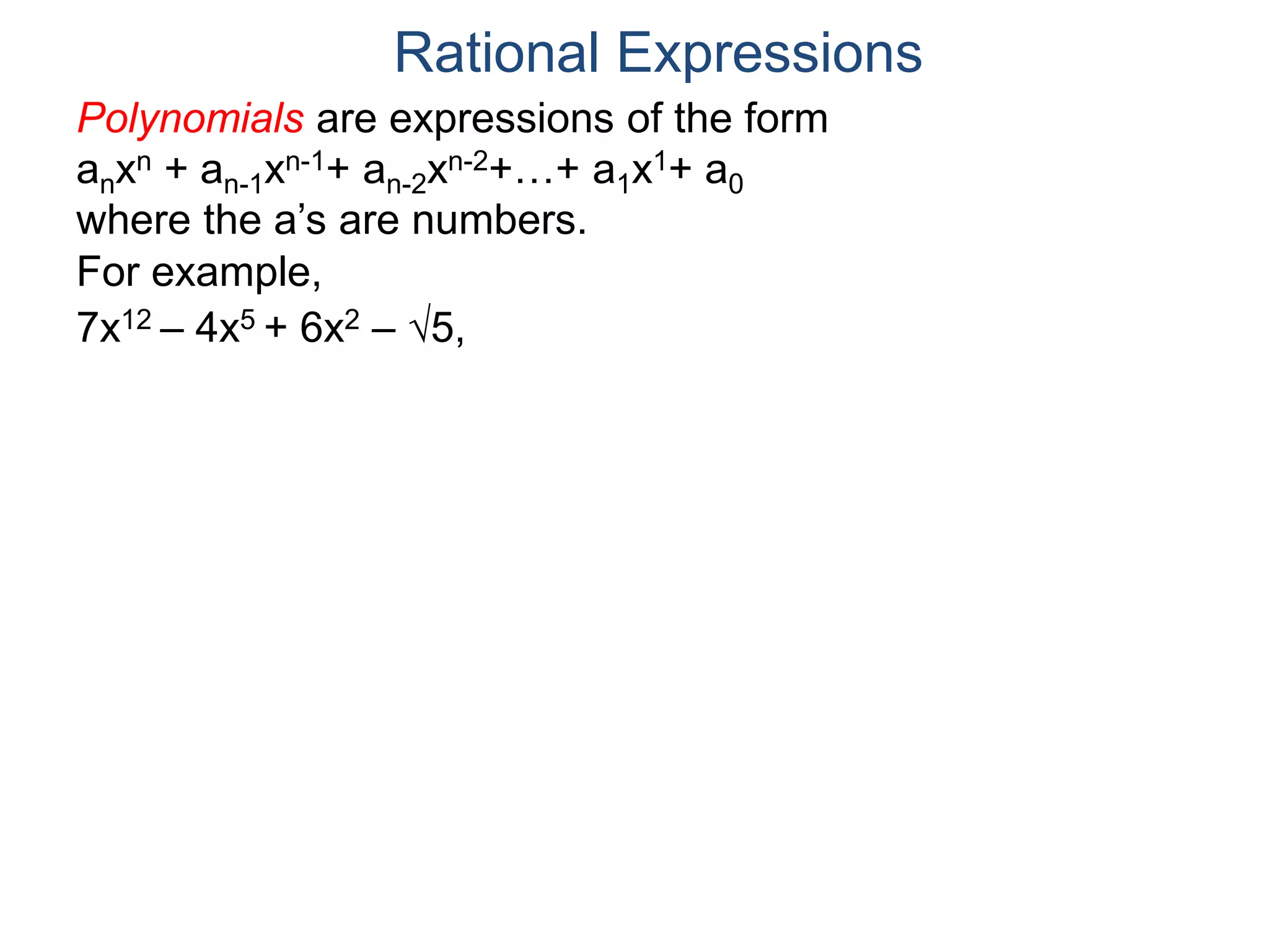 Rational Expressions
For example,
7x12 – 4x5 + 6x2 – 5,
Polynomials are expressions of the form
anxn + an-1xn-1+ an-2xn-2+…+ a1x1+ a0
where the a’s are numbers.
 
