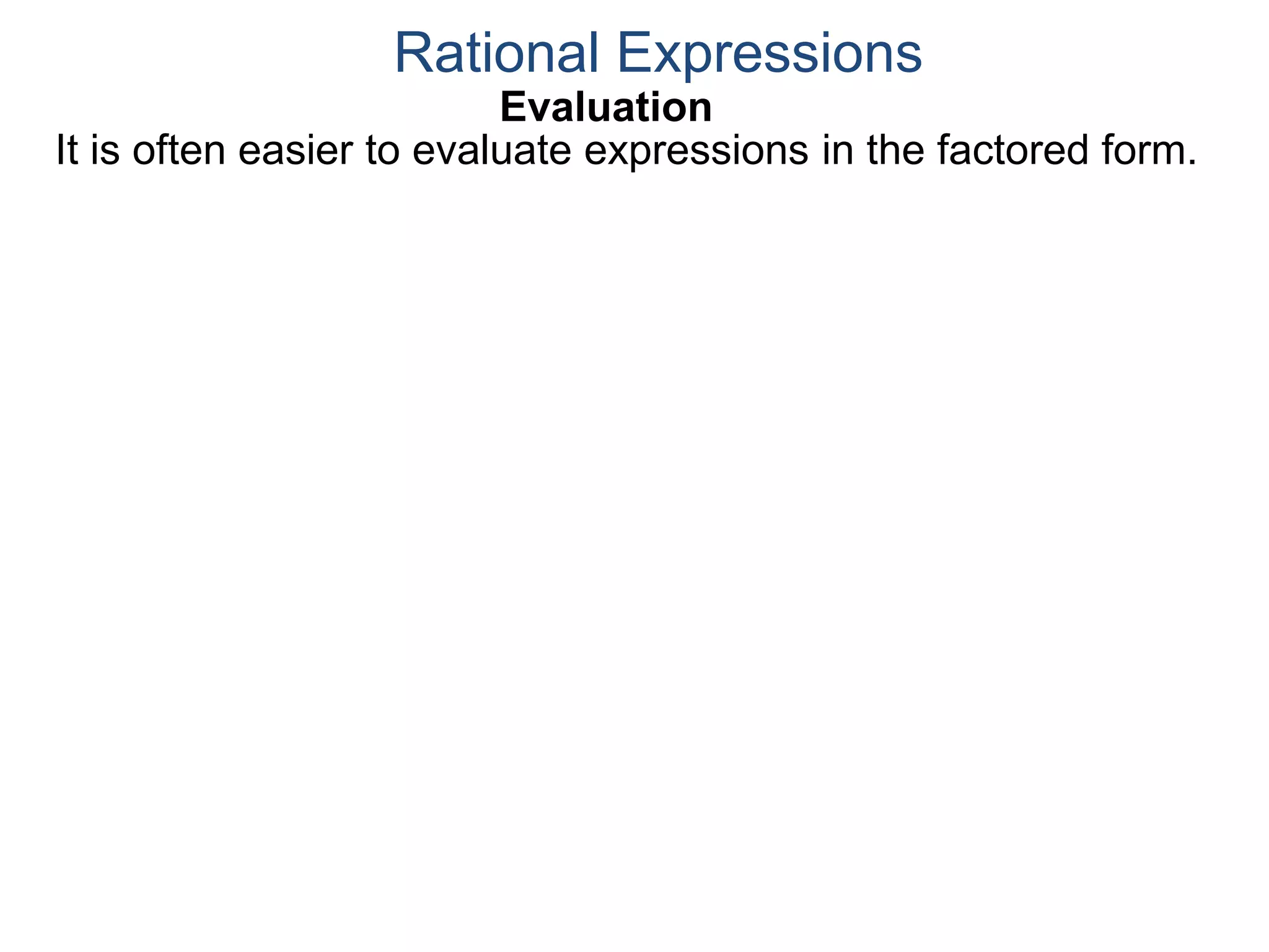 Evaluation
It is often easier to evaluate expressions in the factored form.
Rational Expressions
 