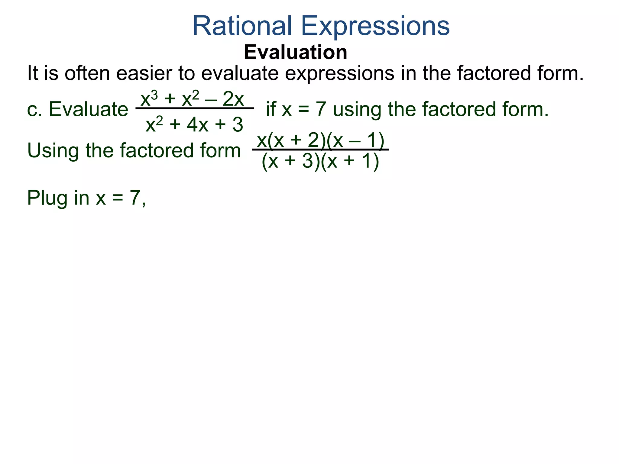 Evaluation
c. Evaluate if x = 7 using the factored form.
It is often easier to evaluate expressions in the factored form.
Rational Expressions
x3 + x2 – 2x
x2 + 4x + 3
Using the factored form
x(x + 2)(x – 1)
(x + 3)(x + 1)
Plug in x = 7,
 