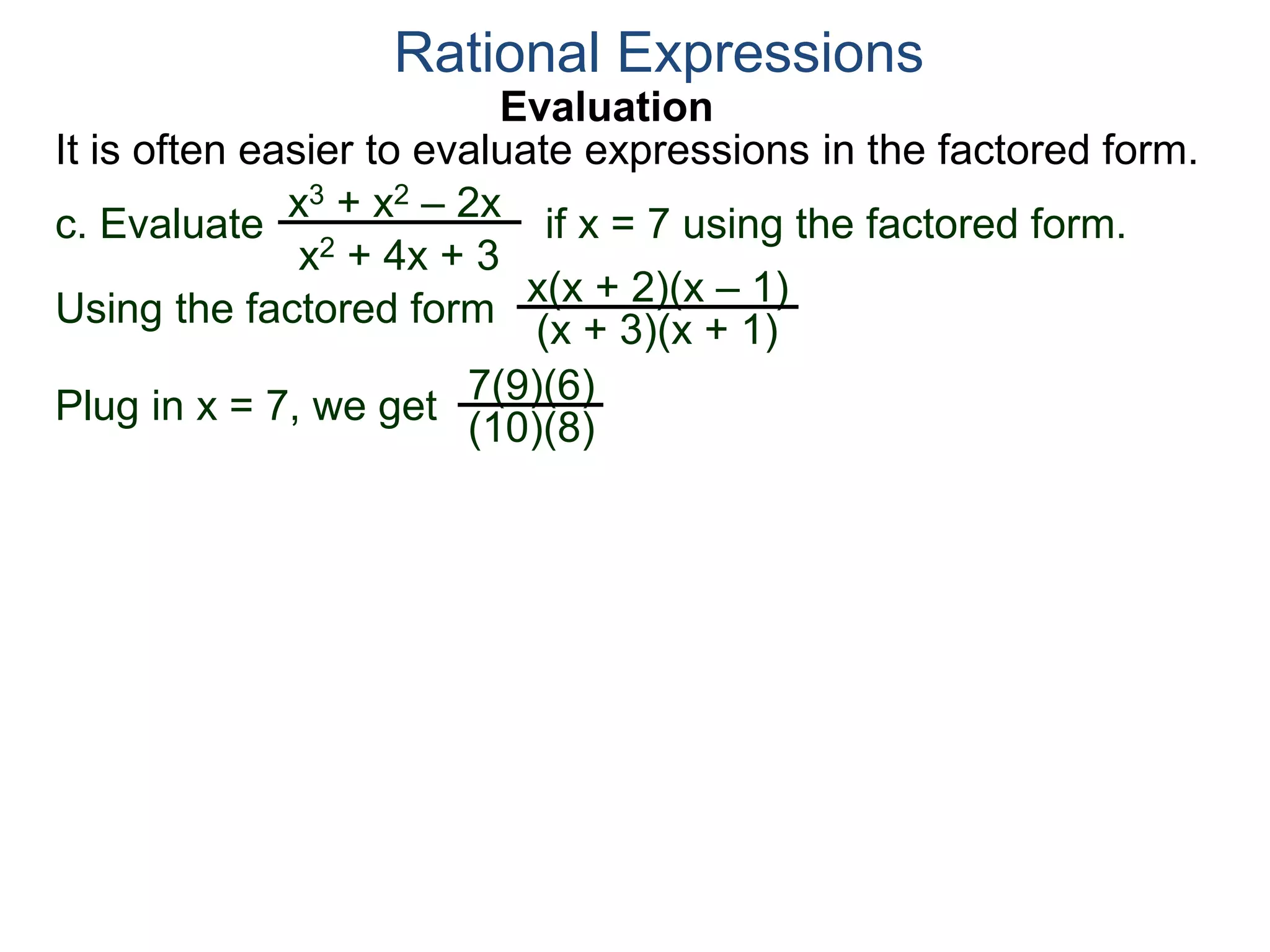 Evaluation
c. Evaluate if x = 7 using the factored form.
It is often easier to evaluate expressions in the factored form.
Rational Expressions
x3 + x2 – 2x
x2 + 4x + 3
Using the factored form
x(x + 2)(x – 1)
(x + 3)(x + 1)
Plug in x = 7, we get 7(9)(6)
(10)(8)
 