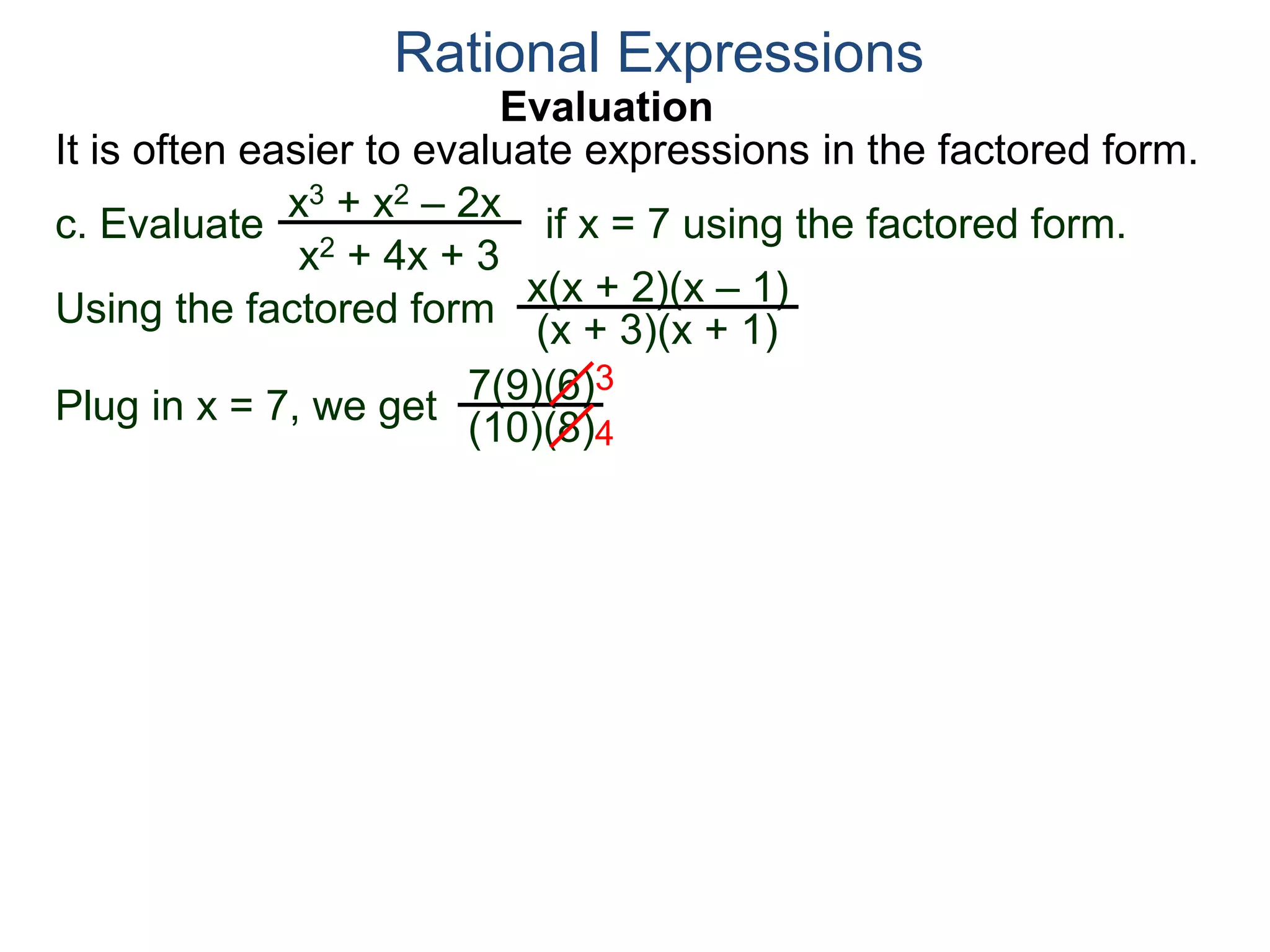 Evaluation
c. Evaluate if x = 7 using the factored form.
It is often easier to evaluate expressions in the factored form.
Rational Expressions
x3 + x2 – 2x
x2 + 4x + 3
Using the factored form
x(x + 2)(x – 1)
(x + 3)(x + 1)
Plug in x = 7, we get 7(9)(6)
(10)(8)
3
4
 