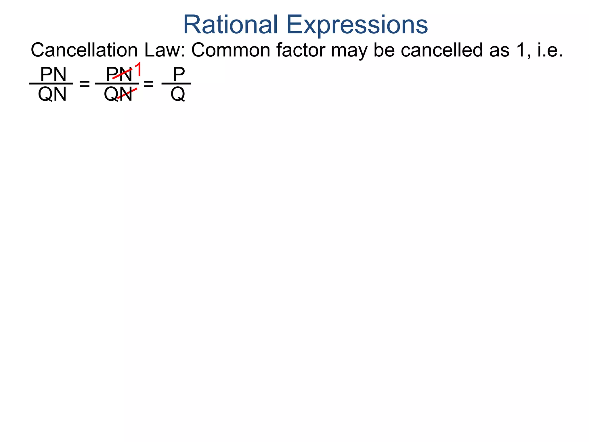 PN
QN
= =
1
Rational Expressions
PN
QN
P
Q
Cancellation Law: Common factor may be cancelled as 1, i.e.
 