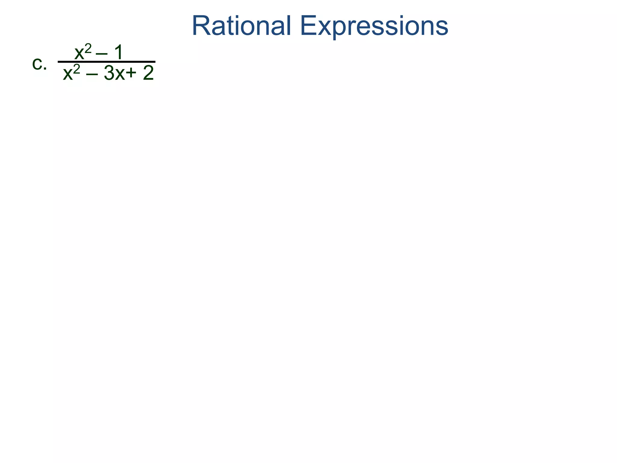 Rational Expressions
c.
x2 – 1
x2 – 3x+ 2
 