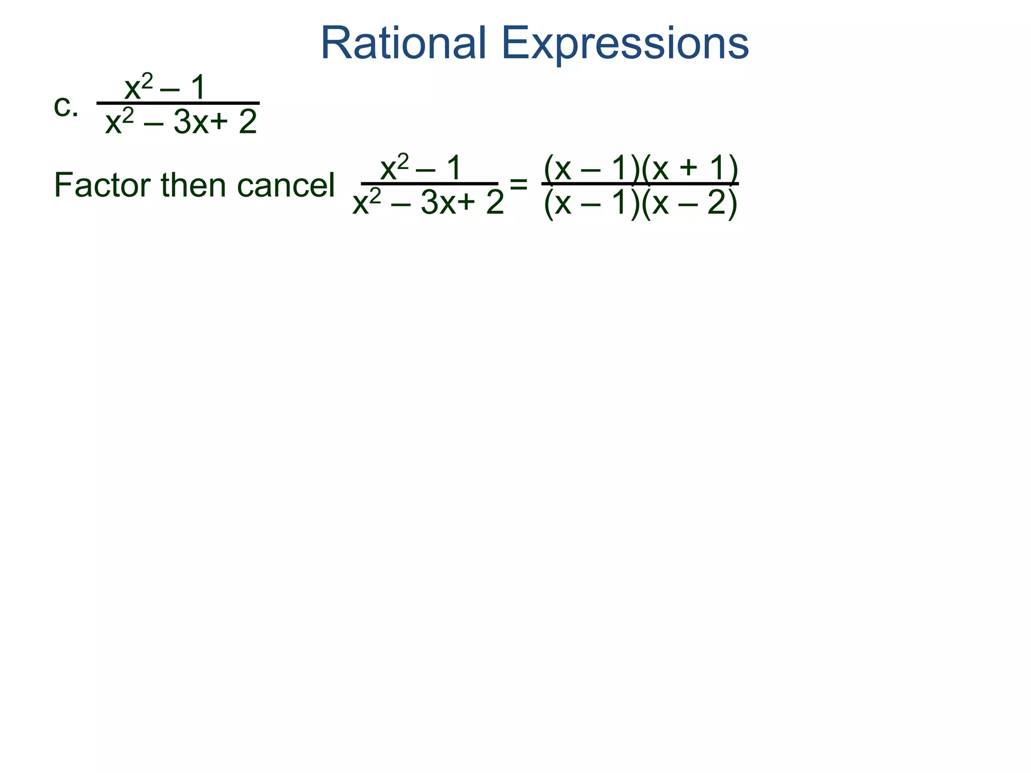 Rational Expressions
c.
x2 – 1
x2 – 3x+ 2
x2 – 1
x2 – 3x+ 2
=
(x – 1)(x + 1)
(x – 1)(x – 2)
Factor then cancel
 