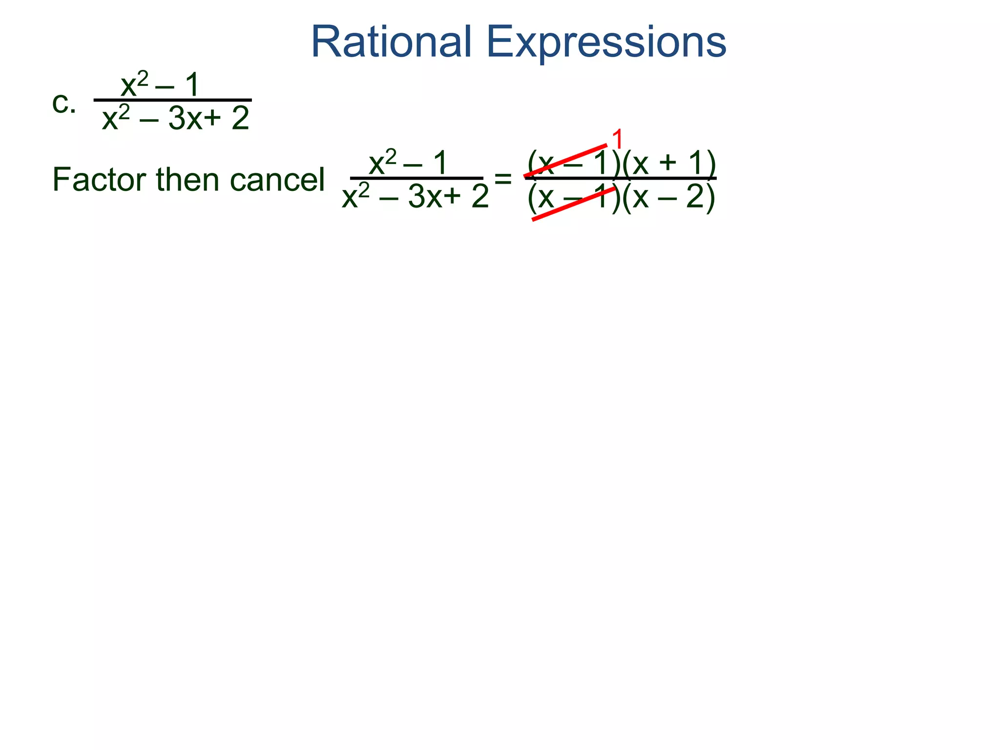 Rational Expressions
c.
x2 – 1
x2 – 3x+ 2
x2 – 1
x2 – 3x+ 2
=
(x – 1)(x + 1)
(x – 1)(x – 2)
1
Factor then cancel
 