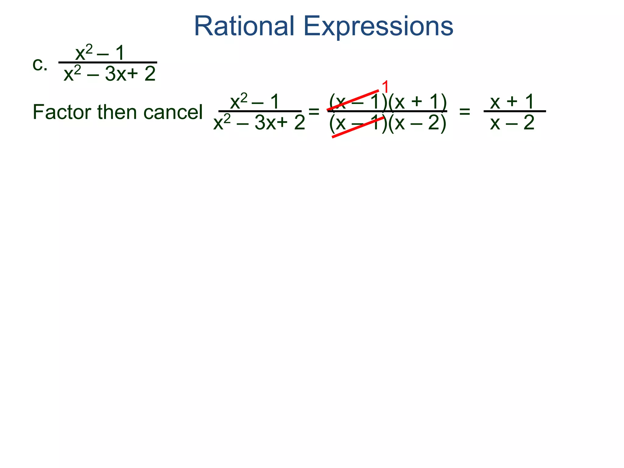 Rational Expressions
c.
x2 – 1
x2 – 3x+ 2
x2 – 1
x2 – 3x+ 2
=
(x – 1)(x + 1)
(x – 1)(x – 2)
1
=
x + 1
x – 2
Factor then cancel
 