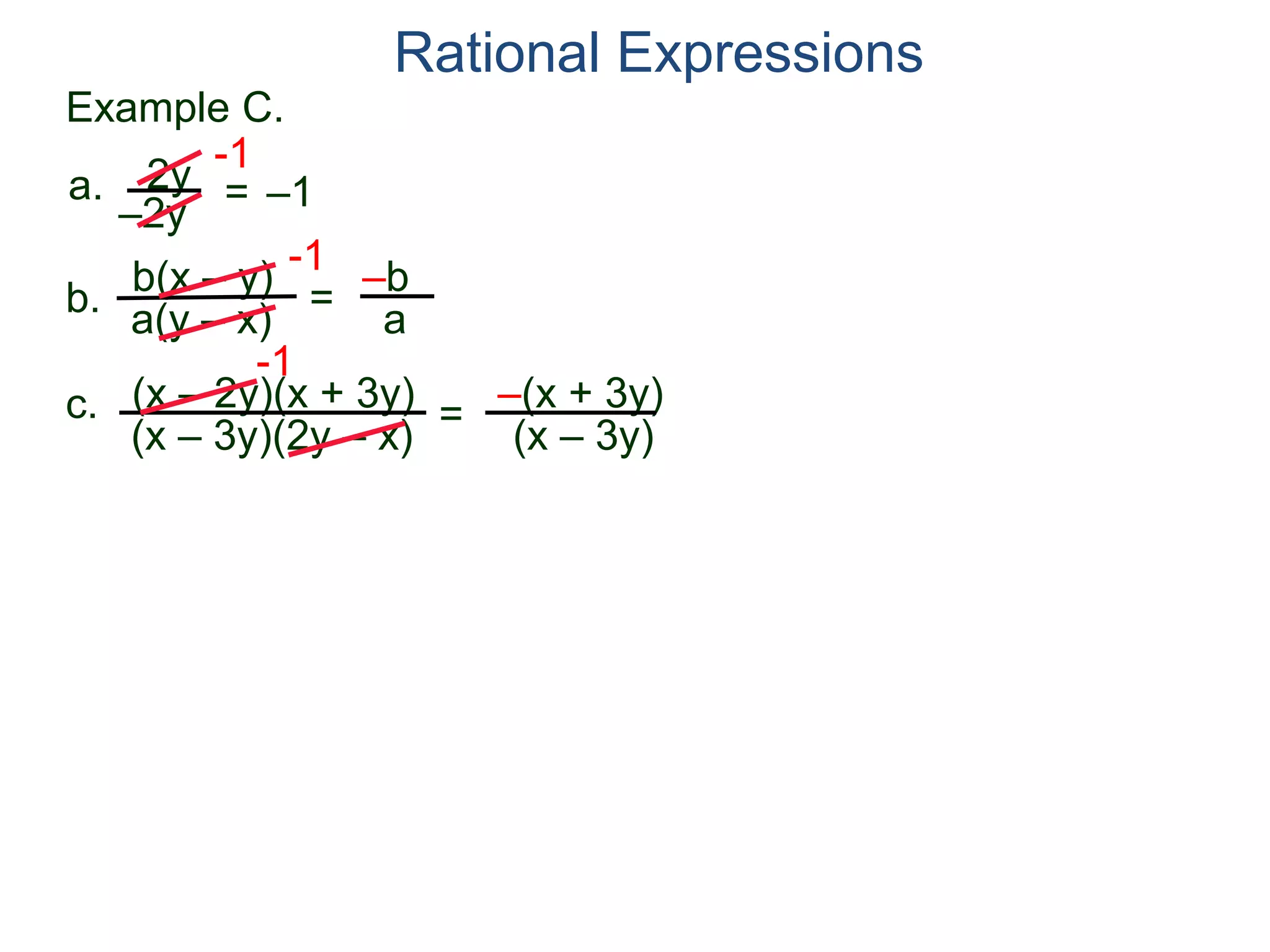 b(x – y)
a(y – x)
Example C.
2y
–2y
=
-1
–1
-1
= –b
a
a.
b.
Rational Expressions
(x – 2y)(x + 3y)
(x – 3y)(2y – x)
c.
-1
=
–(x + 3y)
(x – 3y)
 