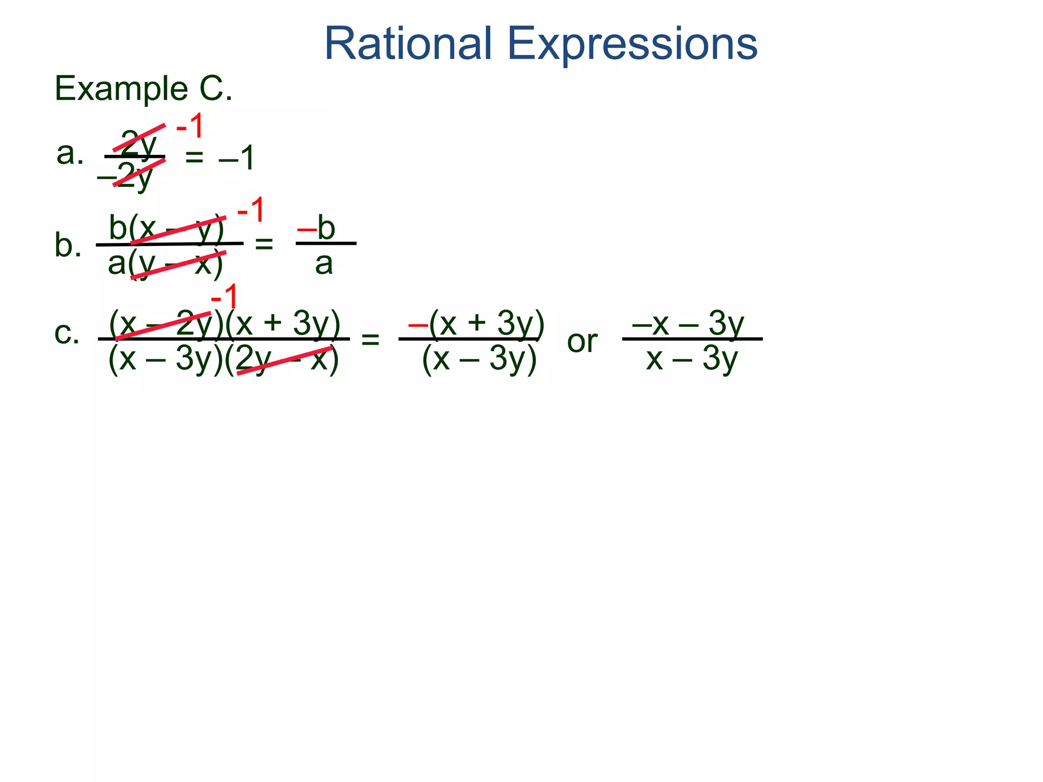 b(x – y)
a(y – x)
Example C.
2y
–2y
=
-1
–1
-1
= –b
a
a.
b.
Rational Expressions
(x – 2y)(x + 3y)
(x – 3y)(2y – x)
c.
-1
=
–(x + 3y)
(x – 3y)
or
–x – 3y
x – 3y
 