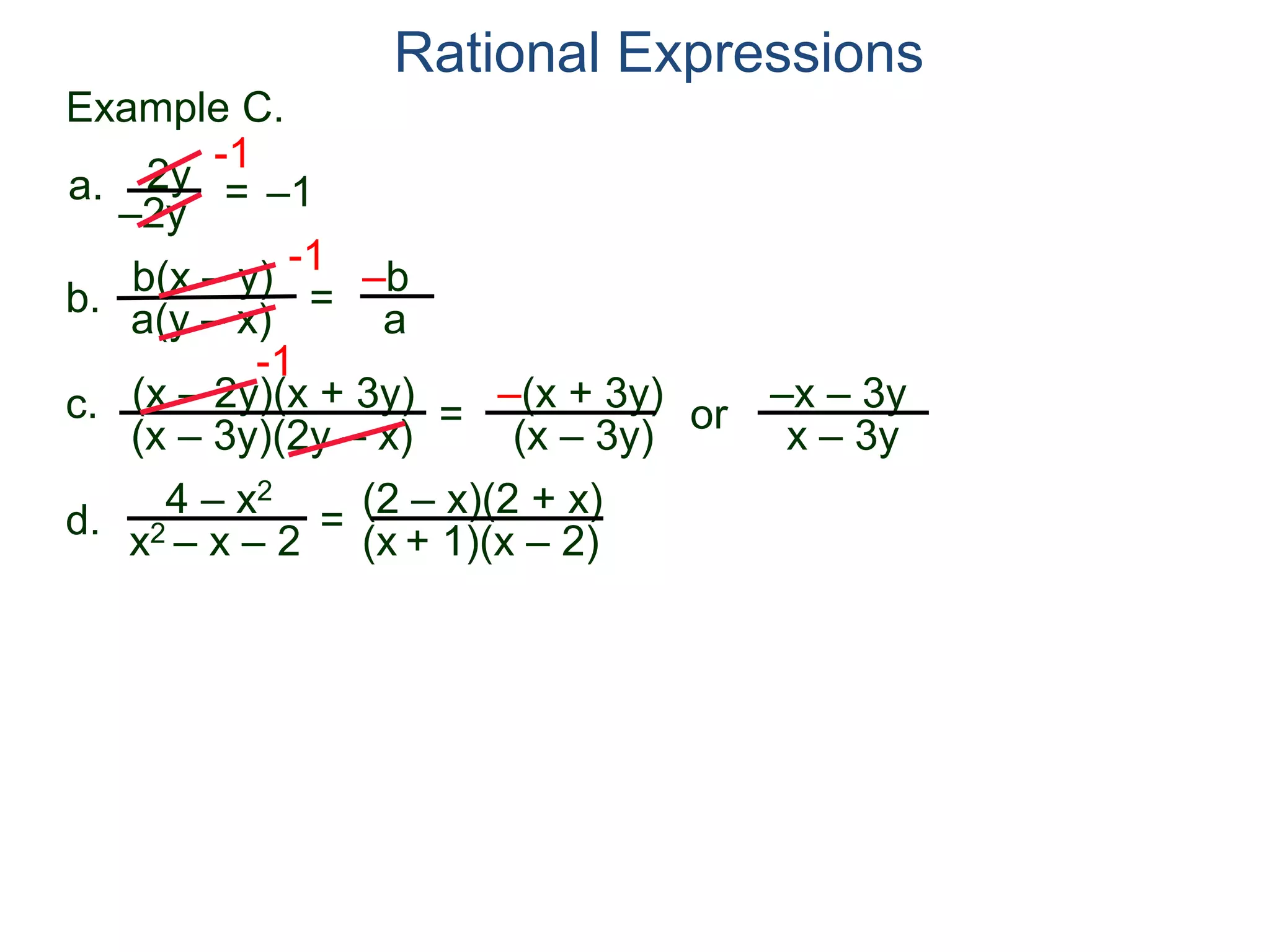 b(x – y)
a(y – x)
Example C.
2y
–2y
=
-1
–1
-1
= –b
a
a.
b.
Rational Expressions
(x – 2y)(x + 3y)
(x – 3y)(2y – x)
c.
-1
=
–(x + 3y)
(x – 3y)
or
–x – 3y
x – 3y
d.
4 – x2
x2 – x – 2
=
(2 – x)(2 + x)
(x + 1)(x – 2)
 