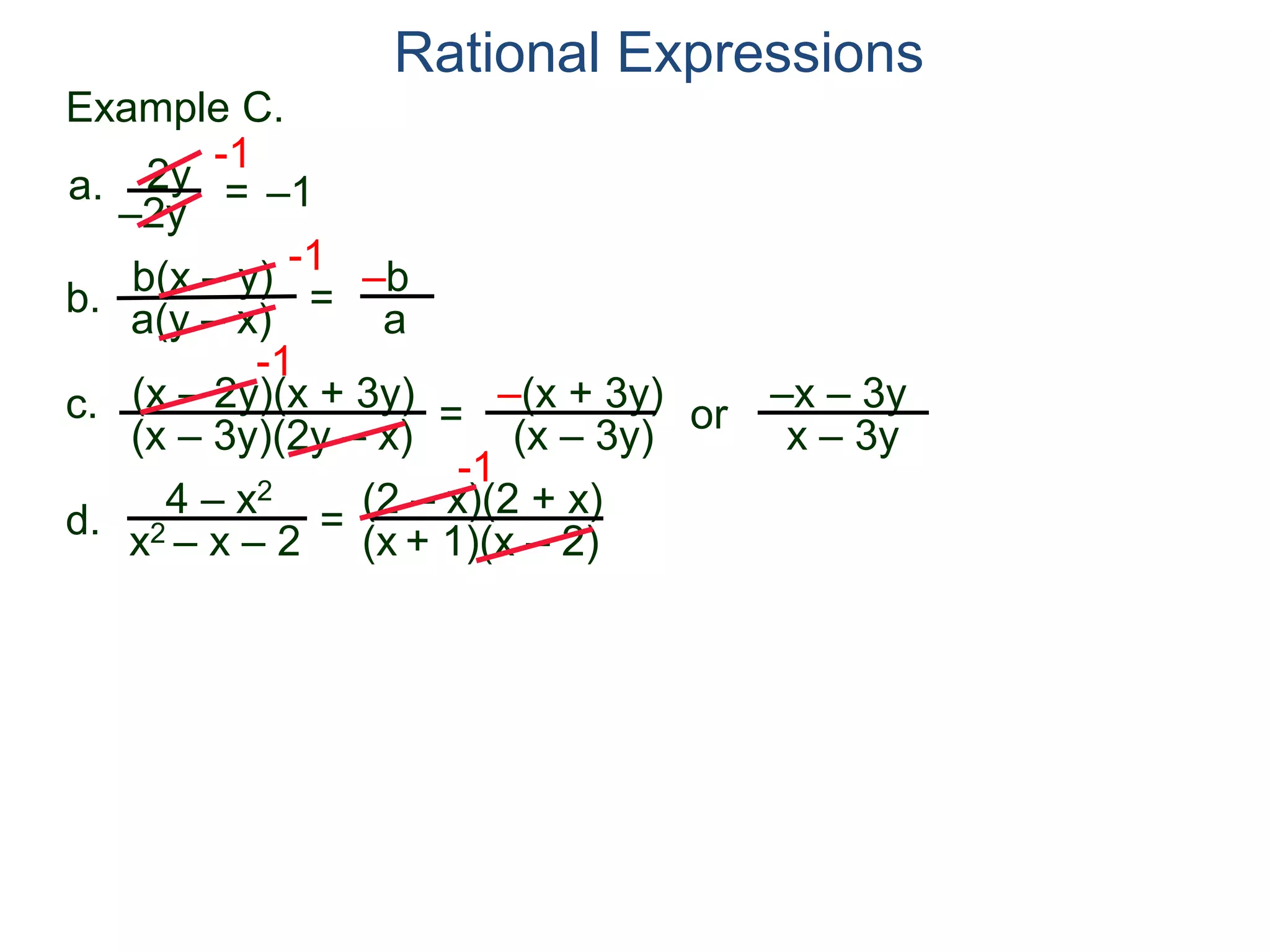 b(x – y)
a(y – x)
Example C.
2y
–2y
=
-1
–1
-1
= –b
a
a.
b.
Rational Expressions
(x – 2y)(x + 3y)
(x – 3y)(2y – x)
c.
-1
=
–(x + 3y)
(x – 3y)
or
–x – 3y
x – 3y
d.
4 – x2
x2 – x – 2
=
(2 – x)(2 + x)
(x + 1)(x – 2)
-1
 