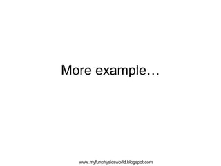 More example…




  www.myfunphysicsworld.blogspot.com
 
