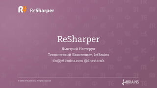 ReSharper 
Дмитрий Нестерук 
Технический Евангелист, JetBrains 
dn@jetbrains.com @dnesteruk  