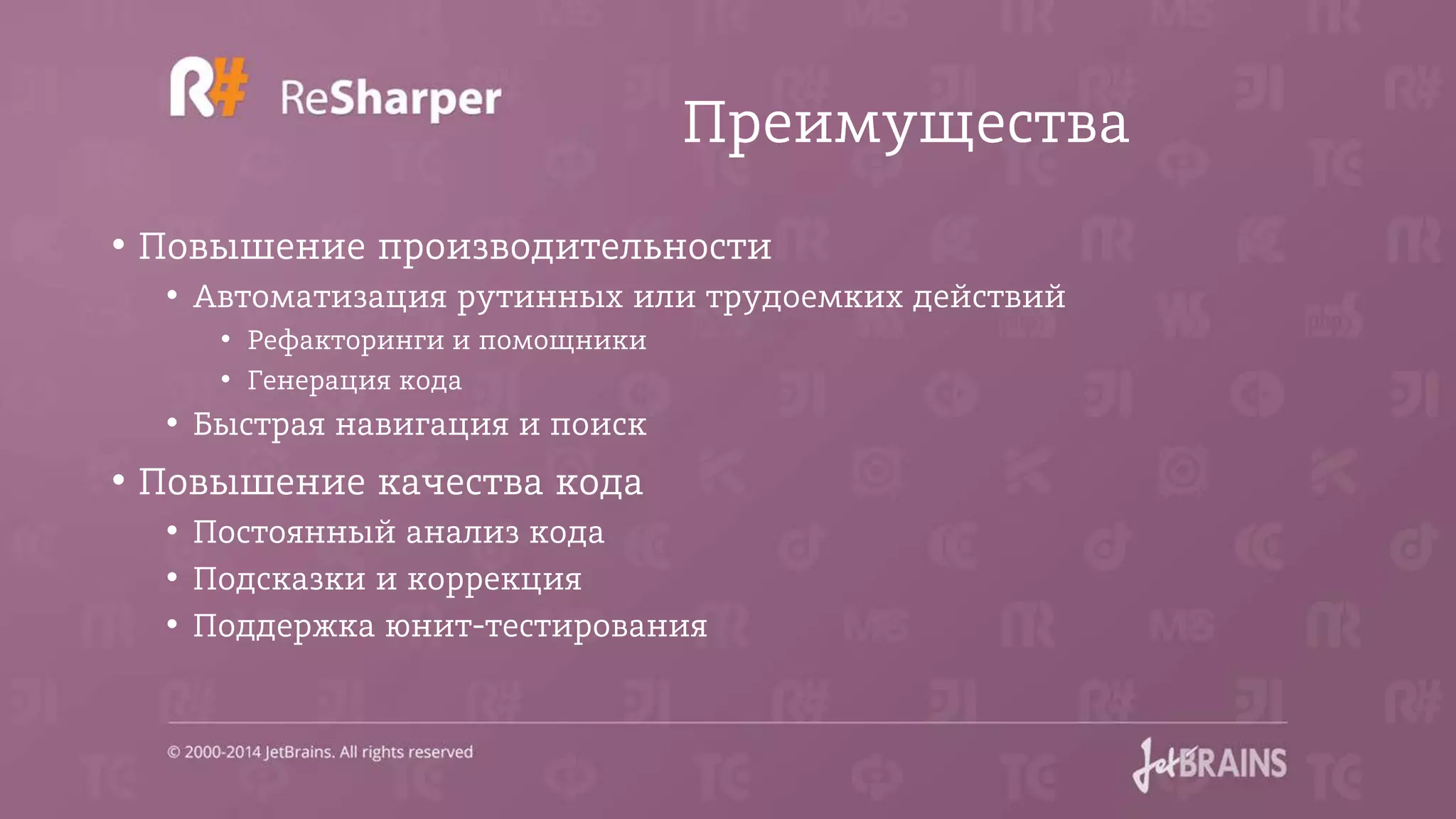Преимущества
• Повышение производительности
• Автоматизация рутинных или трудоемких действий
• Рефакторинги и помощники
• Генерация кода
• Быстрая навигация и поиск
• Повышение качества кода
• Постоянный анализ кода
• Подсказки и коррекция
• Поддержка юнит-тестирования
 