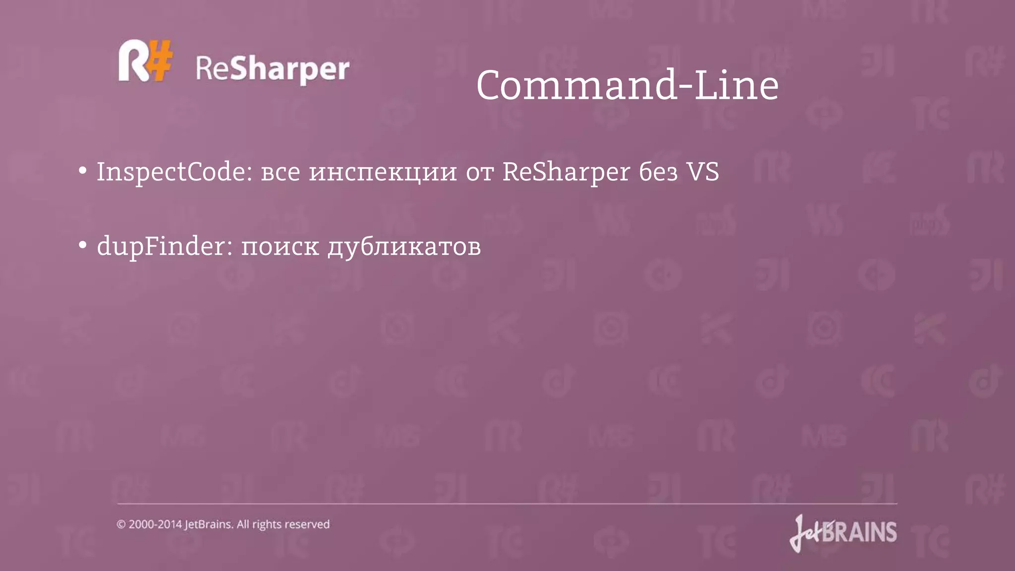 Command-Line
• InspectCode: все инспекции от ReSharper без VS
• dupFinder: поиск дубликатов
 