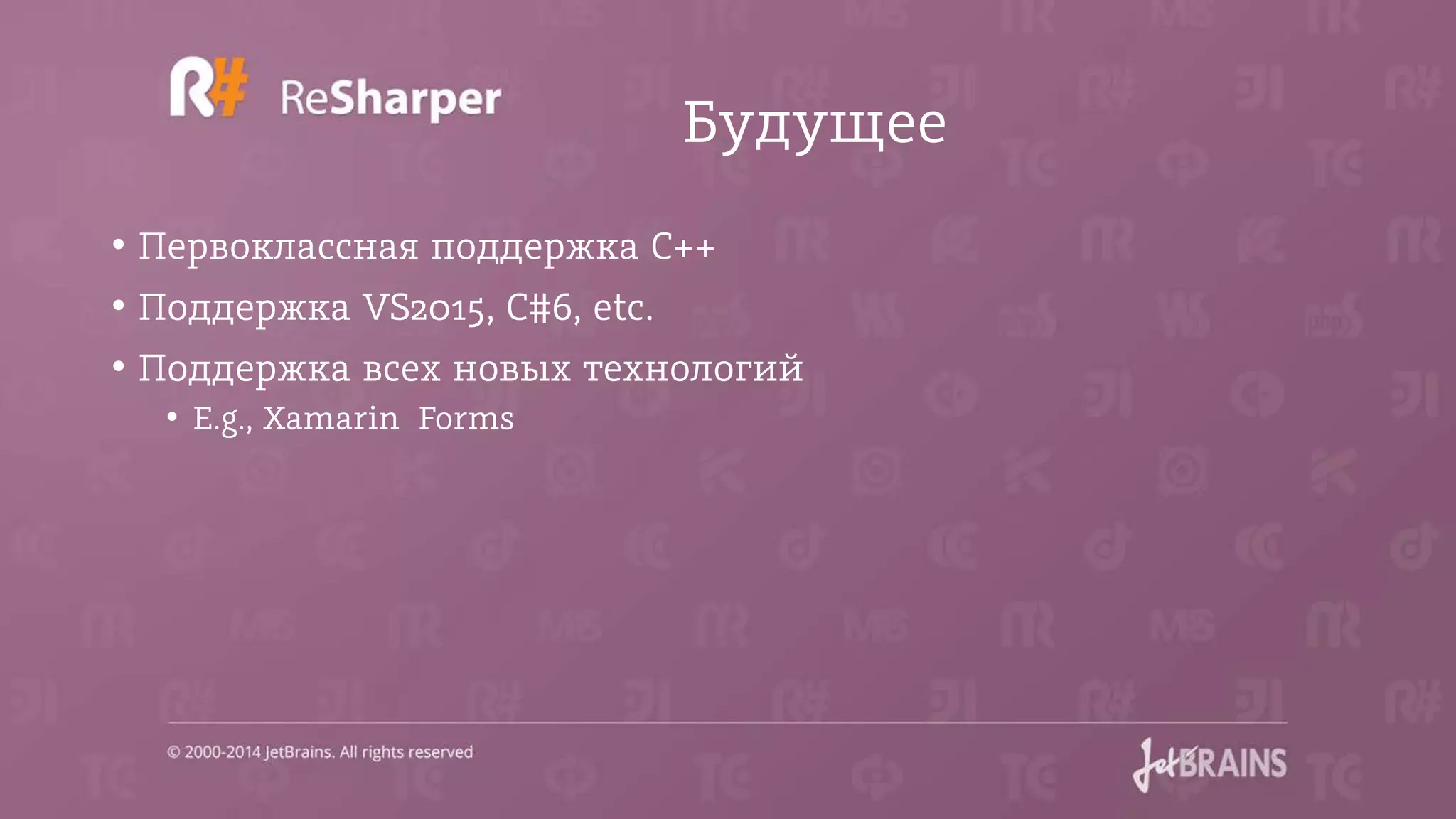 Будущее
• Первоклассная поддержка С++
• Поддержка VS2015, C#6, etc.
• Поддержка всех новых технологий
• E.g., Xamarin Forms
 