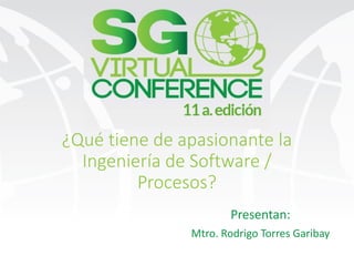 @garicorp
#SGVirtual
¿Qué tiene de apasionante la
Ingeniería de Software /
Procesos?
Presentan:
Mtro. Rodrigo Torres Garibay
 