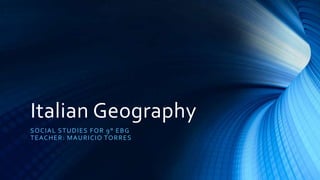 Italian Geography
SOCIAL STUDIES FOR 9° EBG
TEACHER: MAURICIO TORRES
 