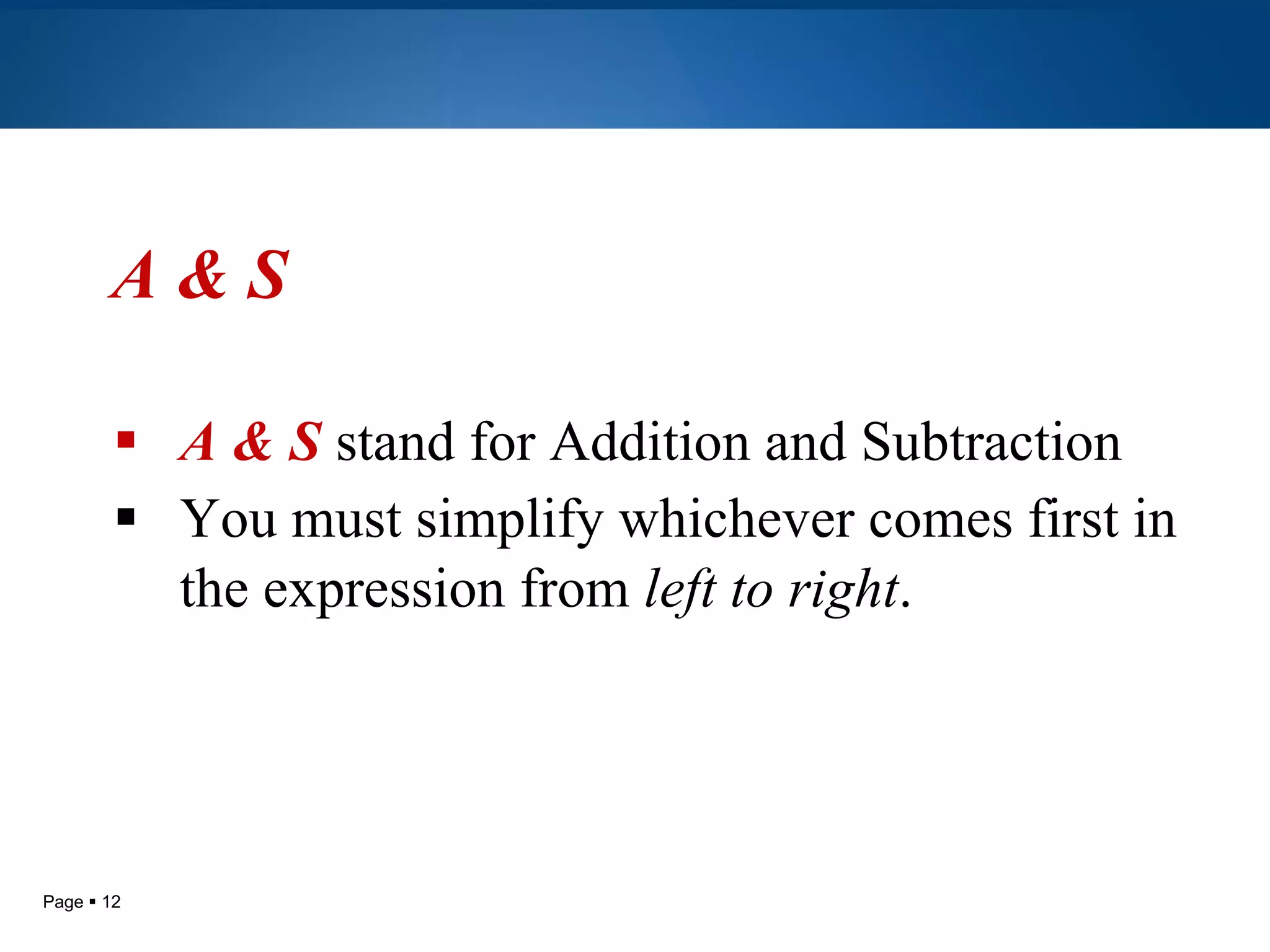 A & S A   & S  stand for Addition and Subtraction You must simplify whichever comes first in the expression from  left to right .   