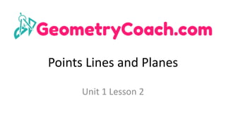 Points	Lines	and	Planes
Unit	1	Lesson	2	
 