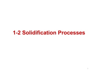 1
1-
-2 Solidification
2 Solidification Processes
Processes
1
 