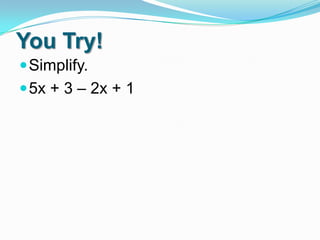 You Try!
 Simplify.
 5x + 3 – 2x + 1

 