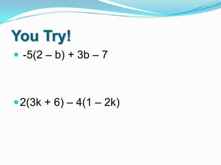 You Try!
 -5(2 – b) + 3b – 7

 2(3k + 6) – 4(1 – 2k)

 