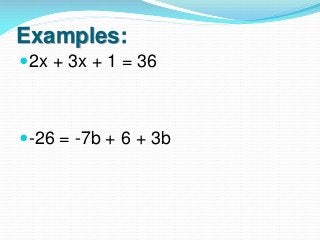 Examples:
2x + 3x + 1 = 36

-26 = -7b + 6 + 3b

 
