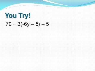 You Try!
70 = 3(-6y – 5) – 5

 
