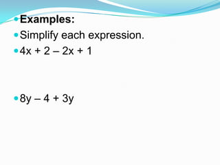  Examples:
 Simplify each expression.

 4x + 2 – 2x + 1

 8y – 4 + 3y

 