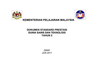 KEMENTERIAN PELAJARAN MALAYSIA


  DOKUMEN STANDARD PRESTASI
   DUNIA SAINS DAN TEKNOLOGI
            TAHUN 2

         STANDARD PRESTASI
         MATEMATIK TAHUN 1




              DRAF
            JUN 2011
 