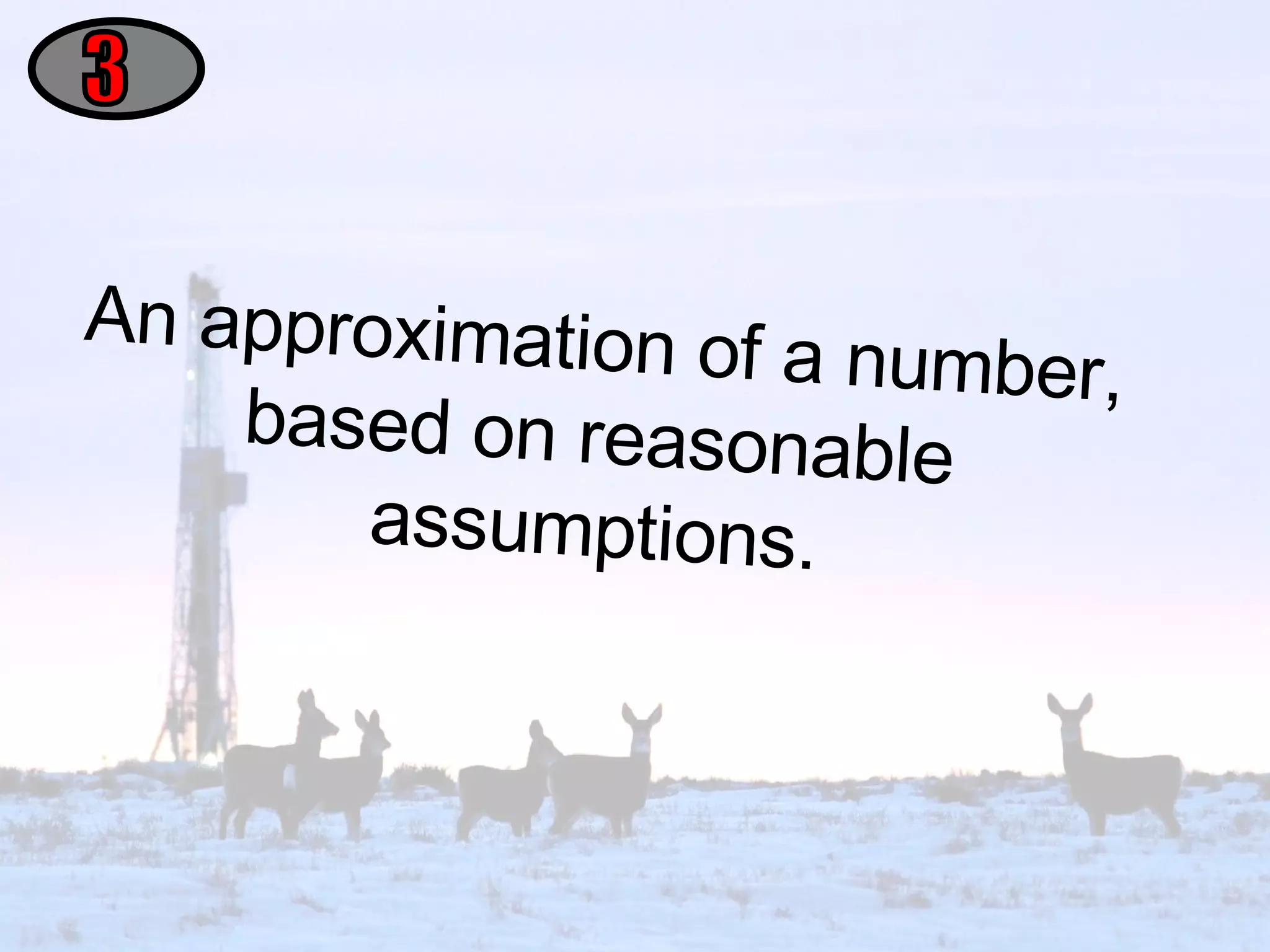 An approximation of a number, based on reasonable assumptions. 3 