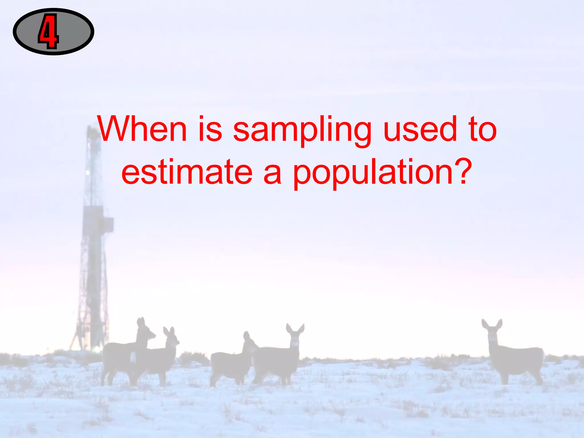When is sampling used to estimate a population? 4 