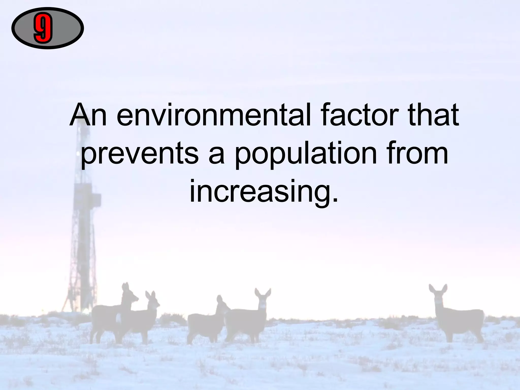 An environmental factor that prevents a population from increasing. 9 
