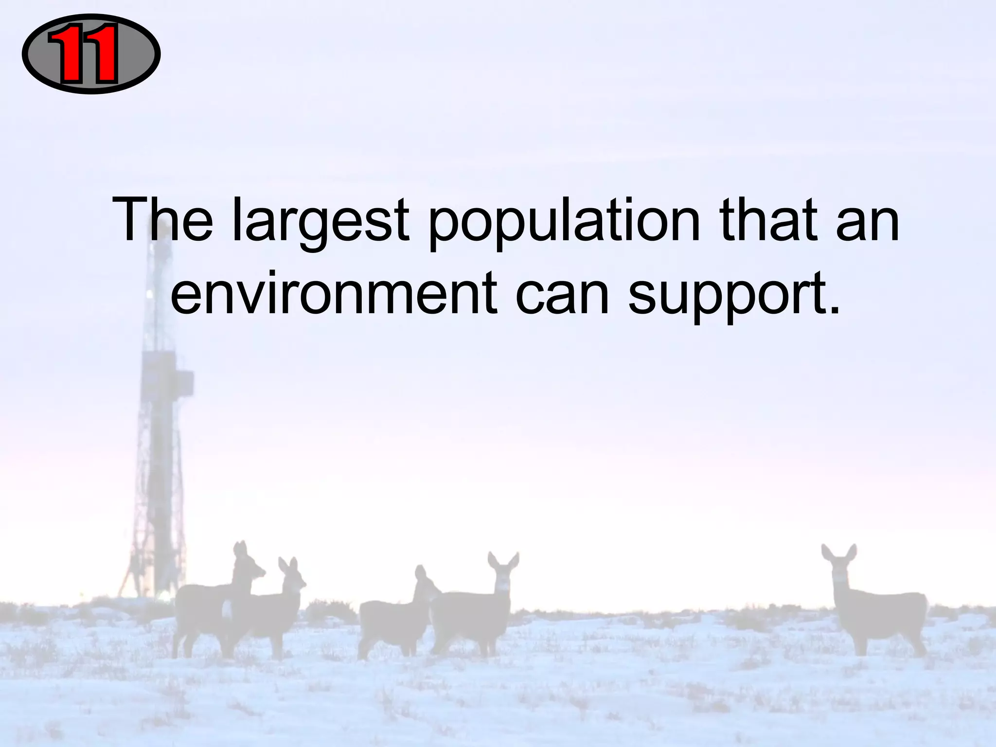 The largest population that an environment can support. 11 