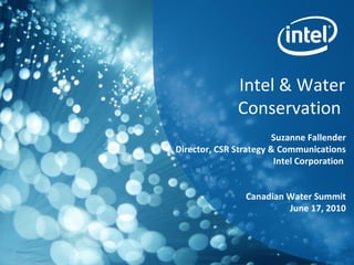 Intel & Water Conservation  Suzanne Fallender Director, CSR Strategy & Communications Intel Corporation  Canadian Water Summit June 17, 2010 