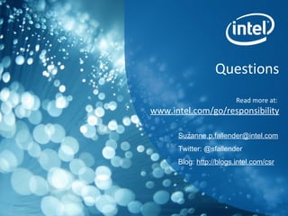 Questions Read more at:  www.intel.com/go/responsibility   [email_address] Twitter: @sfallender Blog:  http://blogs.intel.com/csr 