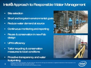 Intel’s Approach to Responsible Water Management Site selection Short and long-term environmental goals Reduce water demand at source Continuous monitoring and reporting Reuse & conservation in new Fab design UPW efficiency Tailor recycling & conservation measures to local conditions Proactive transparency and water footprinting 