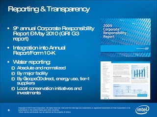 Reporting & Transparency 9 th  annual Corporate Responsibility Report – May 2010 (GRI G3 report) Integration into Annual Report/Form 10-K Water reporting: Absolute and normalized By major facility By “scope” – direct, energy use, tier-1 suppliers Local conservation initiatives and investments 