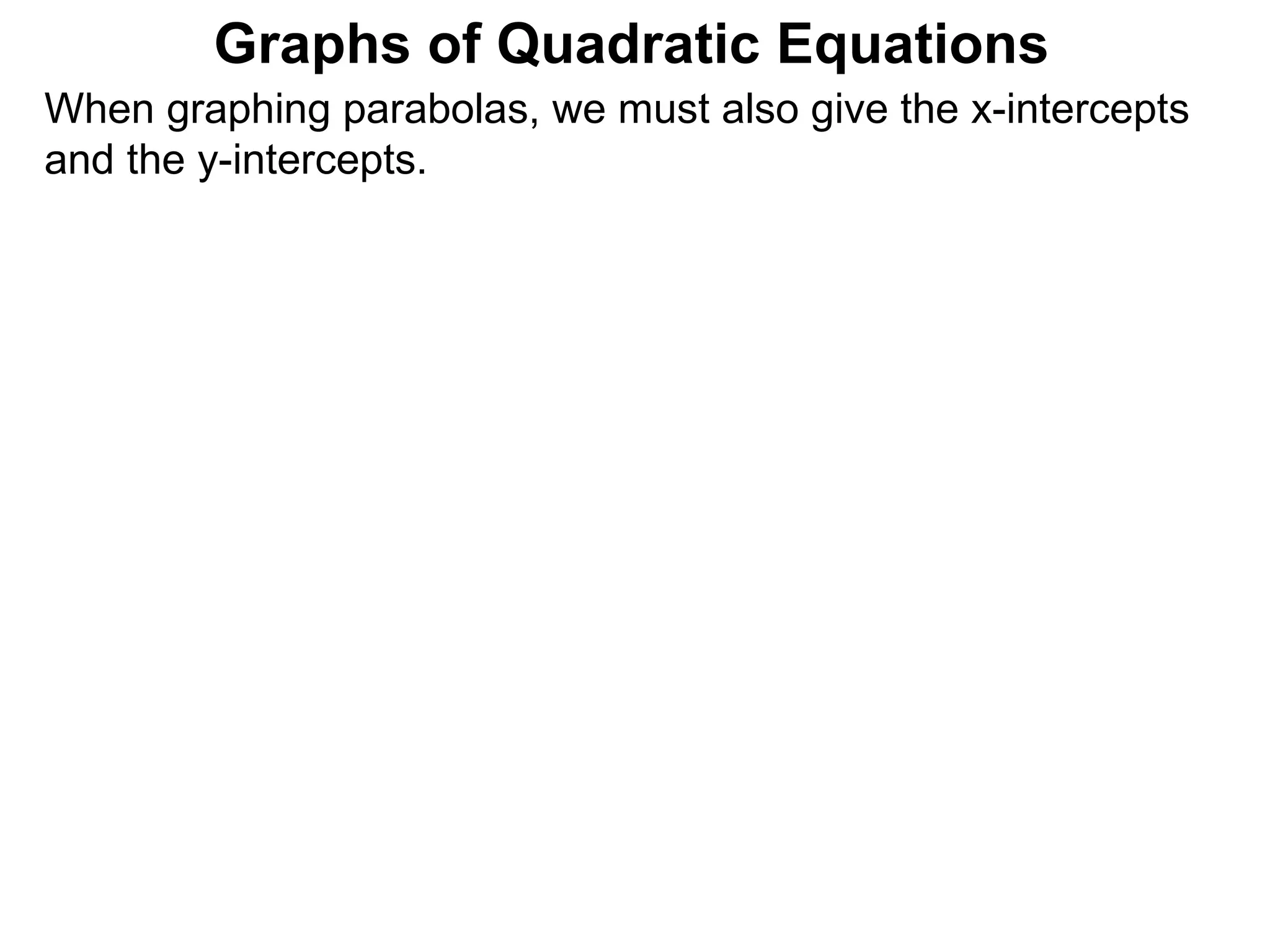 Graphs of Quadratic Equations When graphing parabolas, we must also give the x-intercepts and the y-intercepts.  